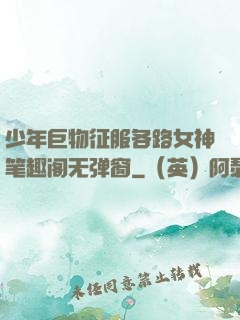 少年巨物征服各路女神笔趣阁无弹窗